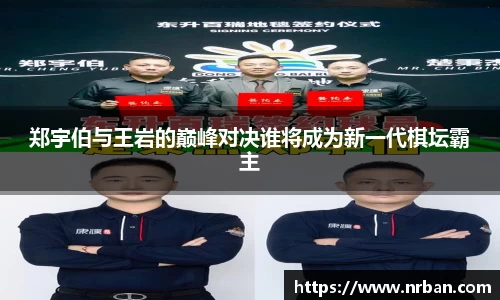 郑宇伯与王岩的巅峰对决谁将成为新一代棋坛霸主
