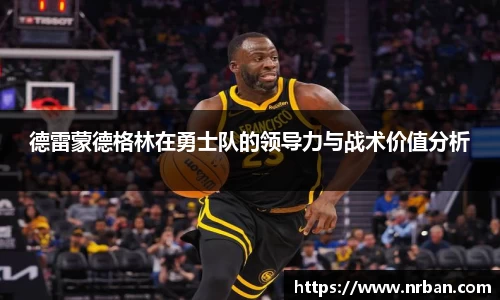 德雷蒙德格林在勇士队的领导力与战术价值分析
