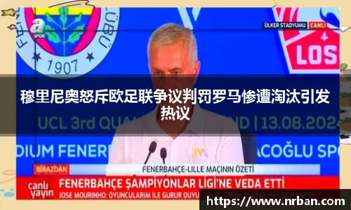 穆里尼奥怒斥欧足联争议判罚罗马惨遭淘汰引发热议