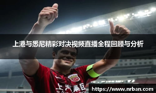 上港与悉尼精彩对决视频直播全程回顾与分析